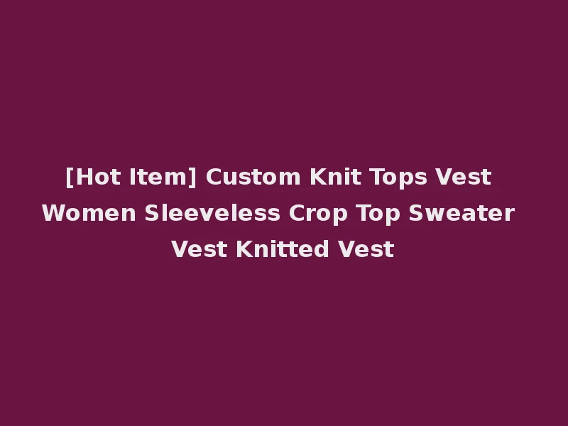 [Hot Item] Custom Knit Tops Vest Women Sleeveless Crop Top Sweater Vest Knitted Vest