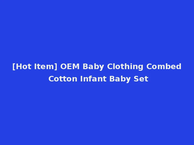 [Hot Item] OEM Baby Clothing Combed Cotton Infant Baby Set