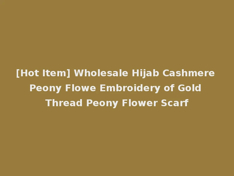 [Hot Item] Wholesale Hijab Cashmere Peony Flowe Embroidery of Gold Thread Peony Flower Scarf