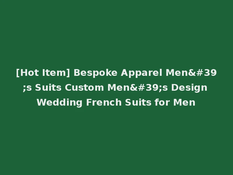 [Hot Item] Bespoke Apparel Men's Suits Custom Men's Design Wedding French Suits for Men