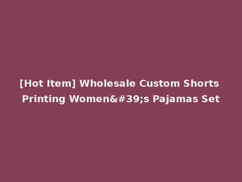 [Hot Item] Wholesale Custom Shorts Printing Women's Pajamas Set