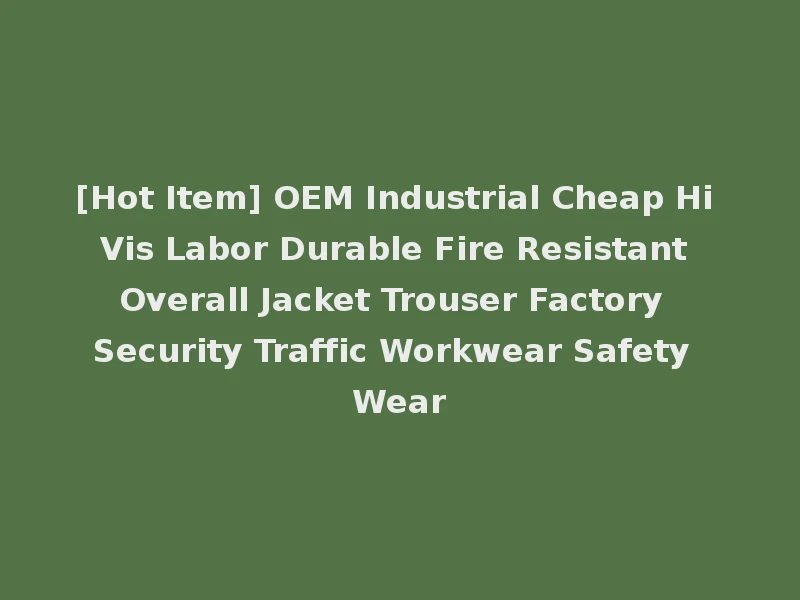 [Hot Item] OEM Industrial Cheap Hi Vis Labor Durable Fire Resistant Overall Jacket Trouser Factory Security Traffic Workwear Safety Wear