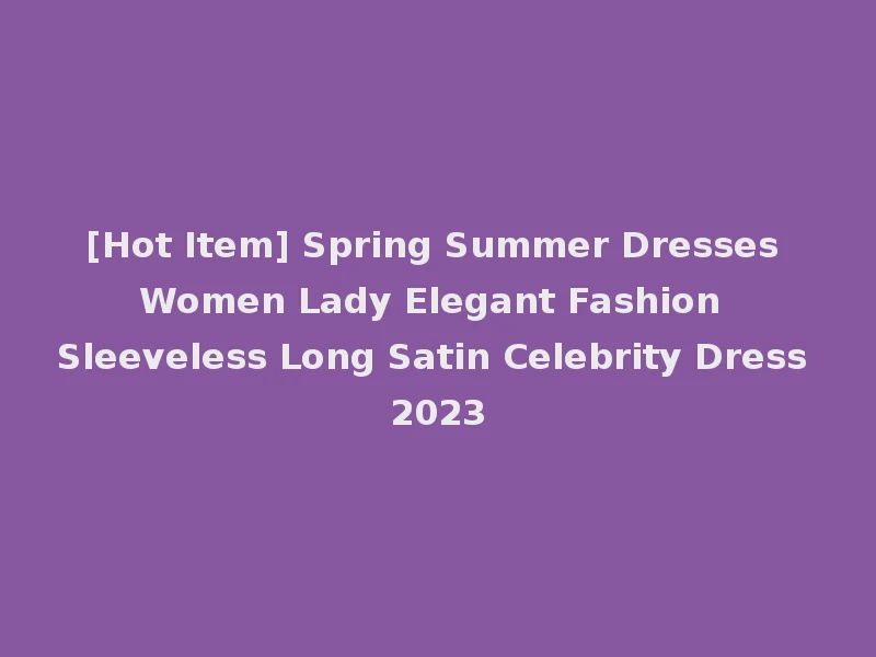 [Hot Item] Spring Summer Dresses Women Lady Elegant Fashion Sleeveless Long Satin Celebrity Dress 2023