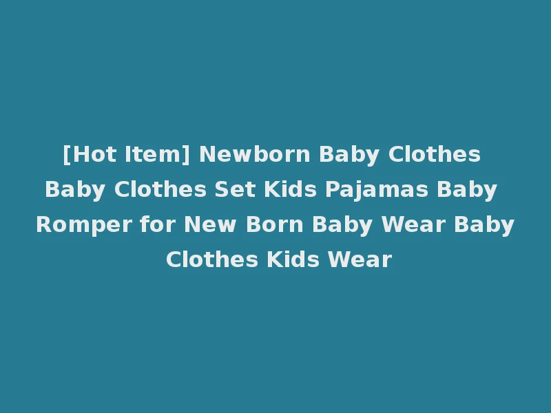 [Hot Item] Newborn Baby Clothes Baby Clothes Set Kids Pajamas Baby Romper for New Born Baby Wear Baby Clothes Kids Wear