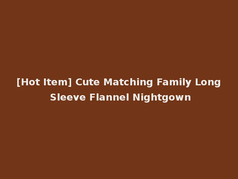 [Hot Item] Cute Matching Family Long Sleeve Flannel Nightgown