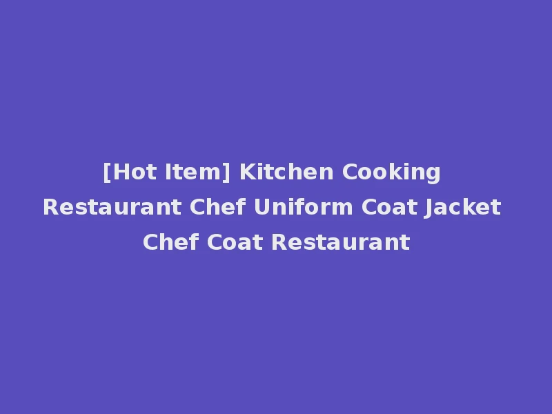 [Hot Item] Kitchen Cooking Restaurant Chef Uniform Coat Jacket Chef Coat Restaurant