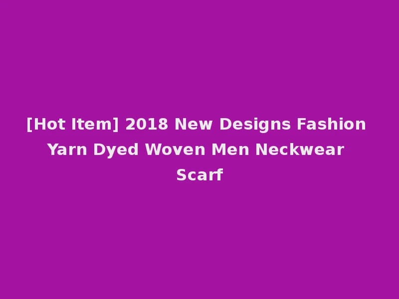 [Hot Item] 2018 New Designs Fashion Yarn Dyed Woven Men Neckwear Scarf