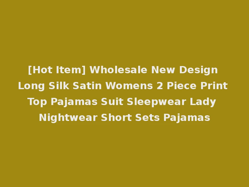 [Hot Item] Wholesale New Design Long Silk Satin Womens 2 Piece Print Top Pajamas Suit Sleepwear Lady Nightwear Short Sets Pajamas