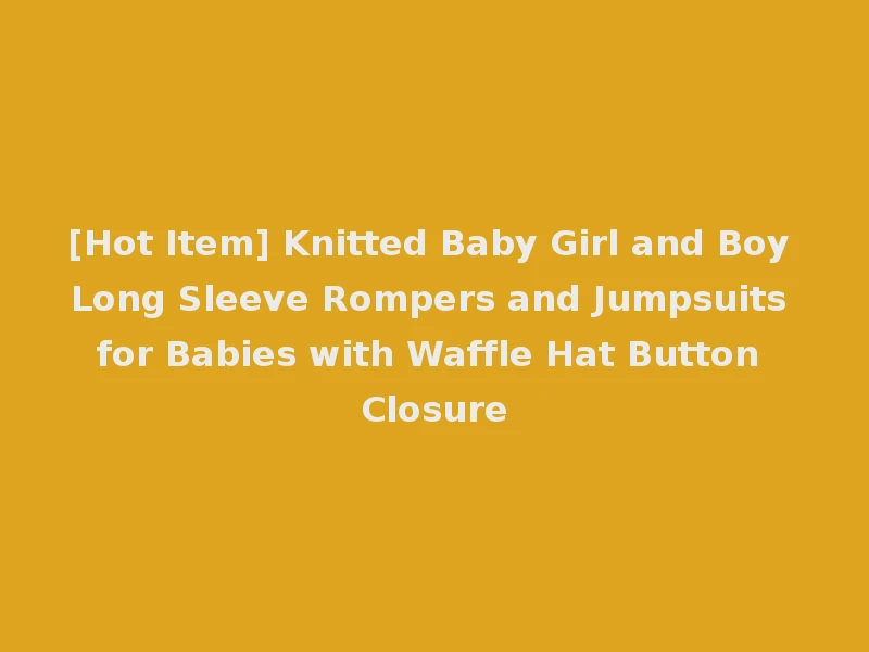 [Hot Item] Knitted Baby Girl and Boy Long Sleeve Rompers and Jumpsuits for Babies with Waffle Hat Button Closure