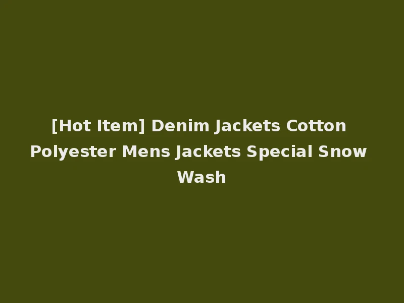 [Hot Item] Denim Jackets Cotton Polyester Mens Jackets Special Snow Wash
