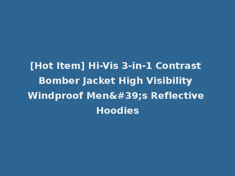 [Hot Item] Hi-Vis 3-in-1 Contrast Bomber Jacket High Visibility Windproof Men's Reflective Hoodies