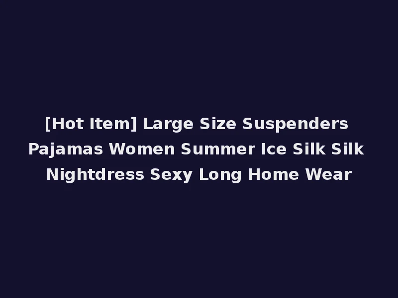 [Hot Item] Large Size Suspenders Pajamas Women Summer Ice Silk Silk Nightdress Sexy Long Home Wear