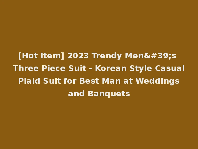 [Hot Item] 2023 Trendy Men's Three Piece Suit - Korean Style Casual Plaid Suit for Best Man at Weddings and Banquets