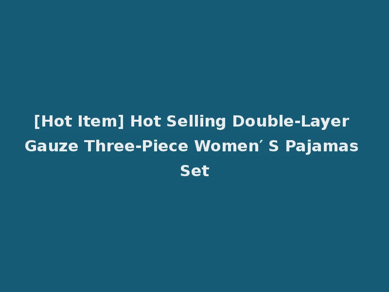 [Hot Item] Hot Selling Double-Layer Gauze Three-Piece Women′ S Pajamas Set
