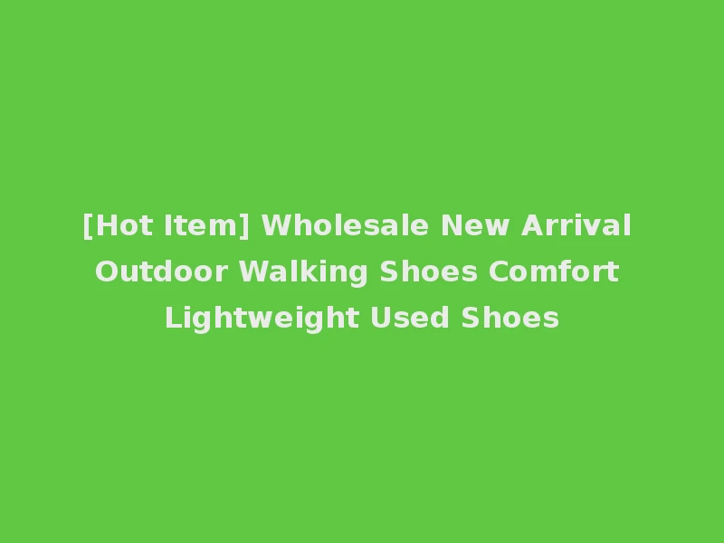 [Hot Item] Wholesale New Arrival Outdoor Walking Shoes Comfort Lightweight Used Shoes