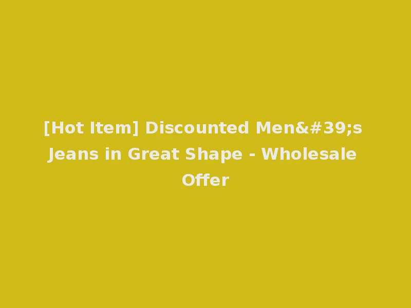 [Hot Item] Discounted Men's Jeans in Great Shape - Wholesale Offer