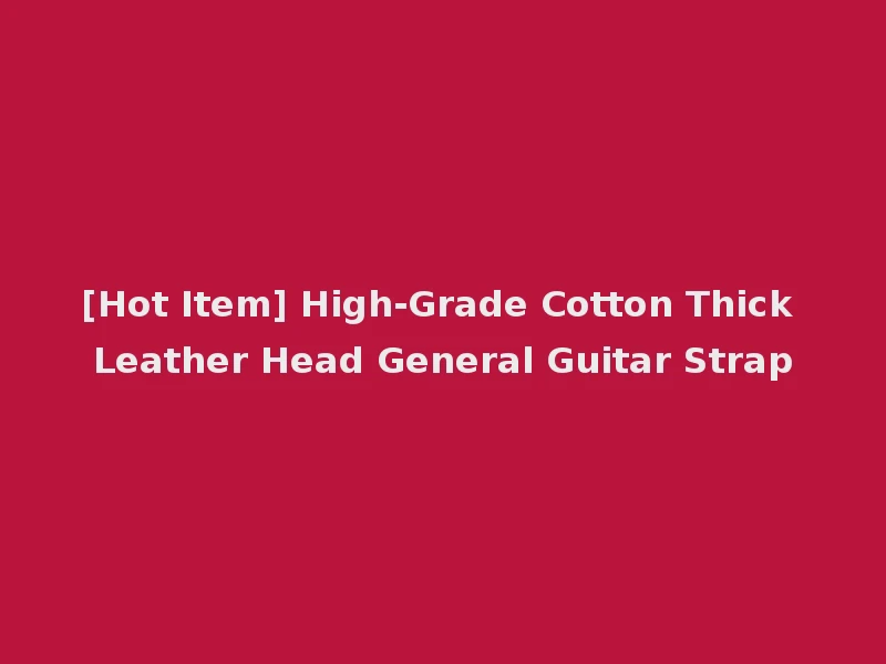 [Hot Item] High-Grade Cotton Thick Leather Head General Guitar Strap