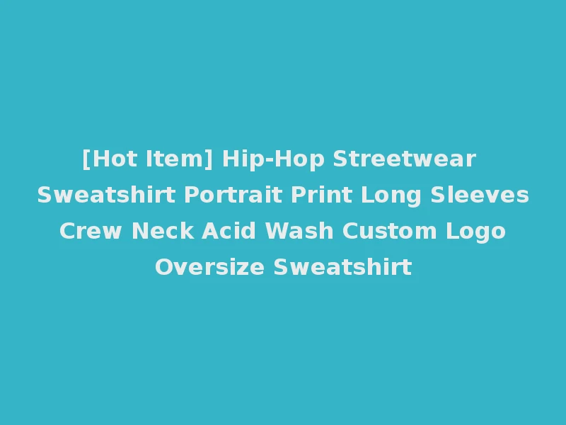 [Hot Item] Hip-Hop Streetwear Sweatshirt Portrait Print Long Sleeves Crew Neck Acid Wash Custom Logo Oversize Sweatshirt