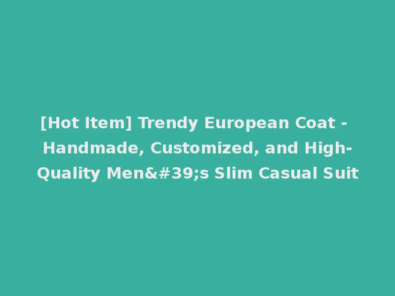 [Hot Item] Trendy European Coat - Handmade, Customized, and High-Quality Men's Slim Casual Suit