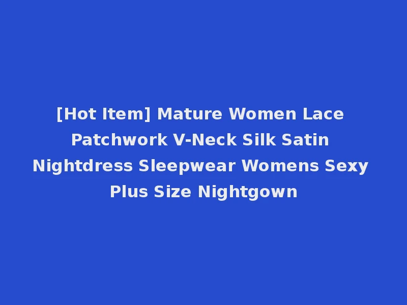 [Hot Item] Mature Women Lace Patchwork V-Neck Silk Satin Nightdress Sleepwear Womens Sexy Plus Size Nightgown