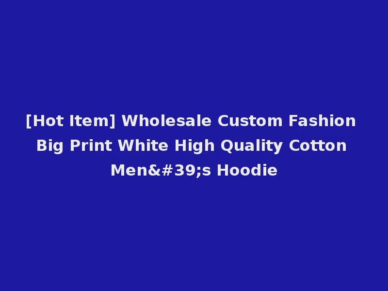[Hot Item] Wholesale Custom Fashion Big Print White High Quality Cotton Men's Hoodie