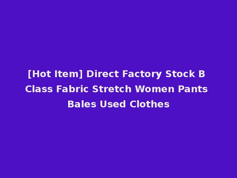 [Hot Item] Direct Factory Stock B Class Fabric Stretch Women Pants Bales Used Clothes
