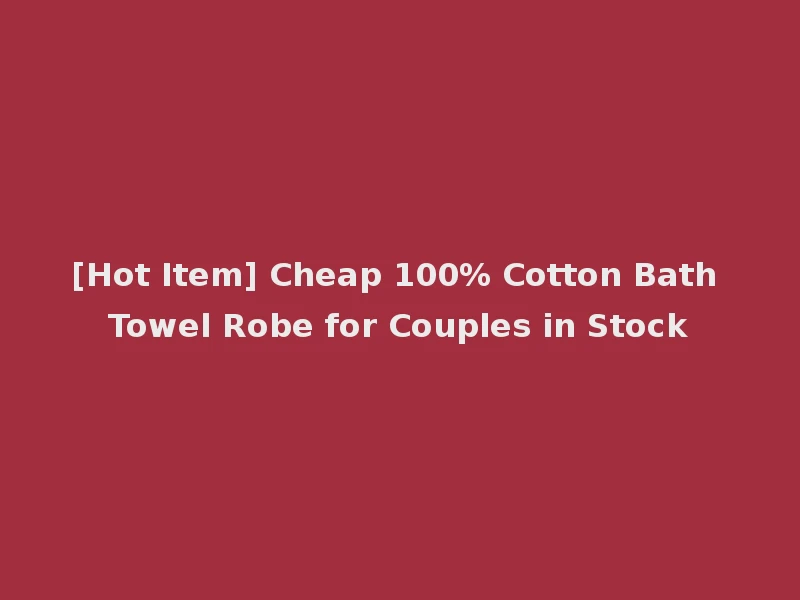 [Hot Item] Cheap 100% Cotton Bath Towel Robe for Couples in Stock