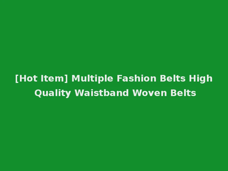 [Hot Item] Multiple Fashion Belts High Quality Waistband Woven Belts