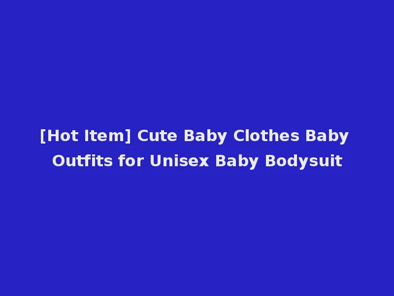 [Hot Item] Cute Baby Clothes Baby Outfits for Unisex Baby Bodysuit