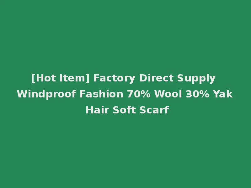 [Hot Item] Factory Direct Supply Windproof Fashion 70% Wool 30% Yak Hair Soft Scarf