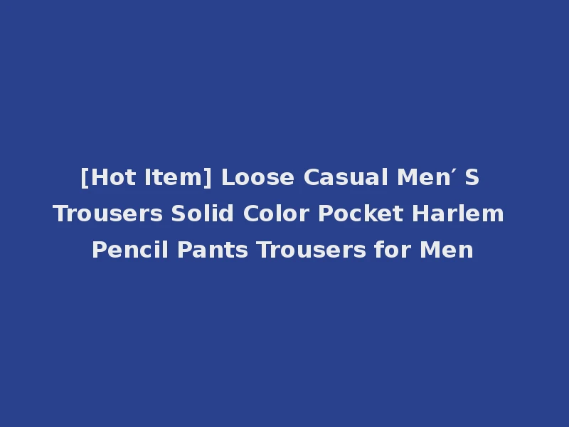 [Hot Item] Loose Casual Men′ S Trousers Solid Color Pocket Harlem Pencil Pants Trousers for Men
