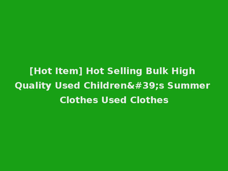 [Hot Item] Hot Selling Bulk High Quality Used Children's Summer Clothes Used Clothes