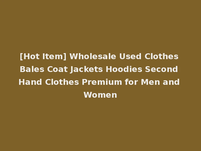 [Hot Item] Wholesale Used Clothes Bales Coat Jackets Hoodies Second Hand Clothes Premium for Men and Women