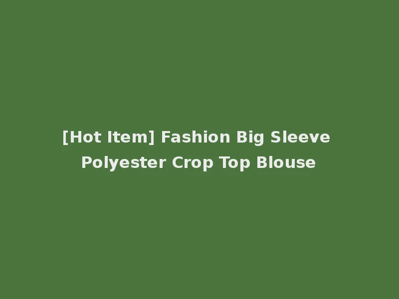 [Hot Item] Fashion Big Sleeve Polyester Crop Top Blouse