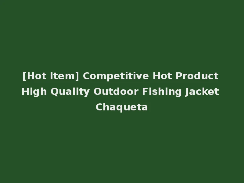 [Hot Item] Competitive Hot Product High Quality Outdoor Fishing Jacket Chaqueta