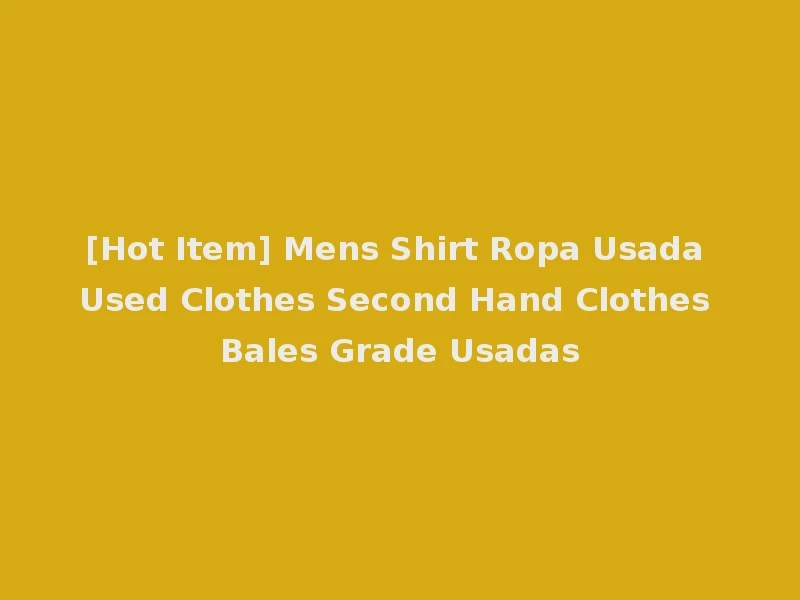 [Hot Item] Mens Shirt Ropa Usada Used Clothes Second Hand Clothes Bales Grade Usadas