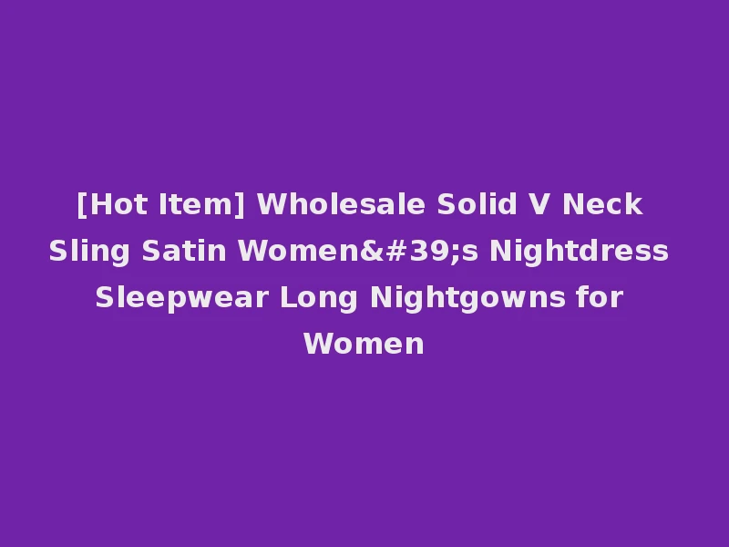 [Hot Item] Wholesale Solid V Neck Sling Satin Women's Nightdress Sleepwear Long Nightgowns for Women