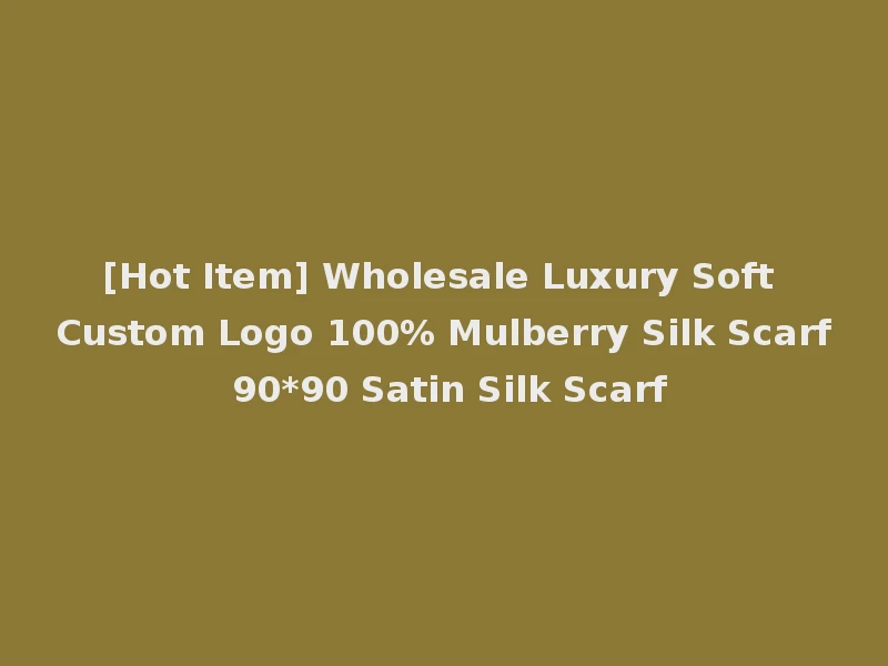[Hot Item] Wholesale Luxury Soft Custom Logo 100% Mulberry Silk Scarf 90*90 Satin Silk Scarf