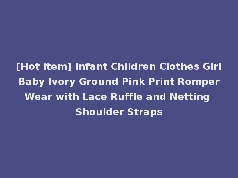 [Hot Item] Infant Children Clothes Girl Baby Ivory Ground Pink Print Romper Wear with Lace Ruffle and Netting Shoulder Straps