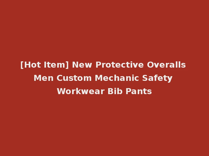 [Hot Item] New Protective Overalls Men Custom Mechanic Safety Workwear Bib Pants