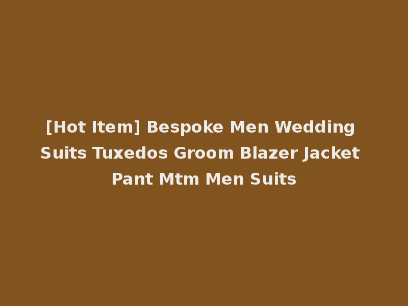[Hot Item] Bespoke Men Wedding Suits Tuxedos Groom Blazer Jacket Pant Mtm Men Suits