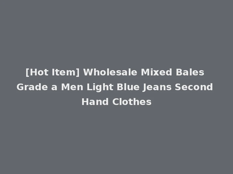 [Hot Item] Wholesale Mixed Bales Grade a Men Light Blue Jeans Second Hand Clothes
