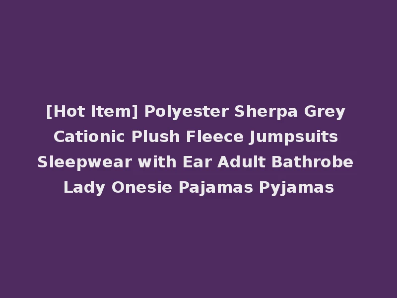 [Hot Item] Polyester Sherpa Grey Cationic Plush Fleece Jumpsuits Sleepwear with Ear Adult Bathrobe Lady Onesie Pajamas Pyjamas