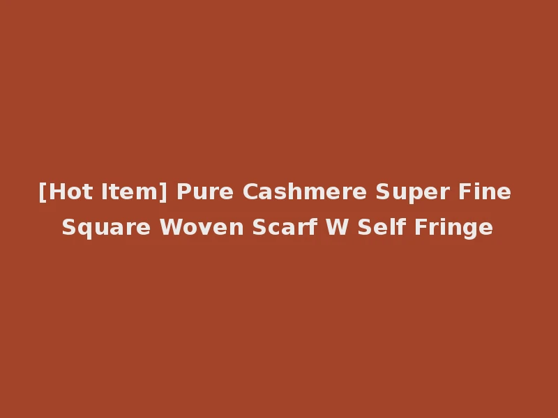 [Hot Item] Pure Cashmere Super Fine Square Woven Scarf W Self Fringe