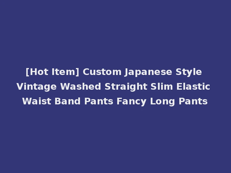[Hot Item] Custom Japanese Style Vintage Washed Straight Slim Elastic Waist Band Pants Fancy Long Pants