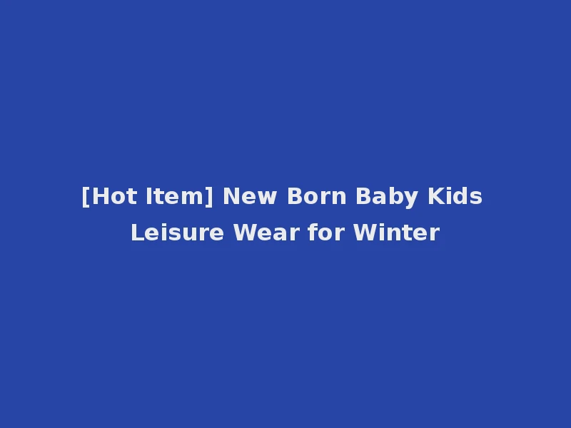 [Hot Item] New Born Baby Kids Leisure Wear for Winter