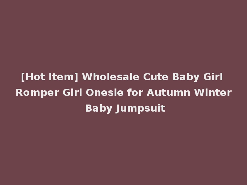 [Hot Item] Wholesale Cute Baby Girl Romper Girl Onesie for Autumn Winter Baby Jumpsuit