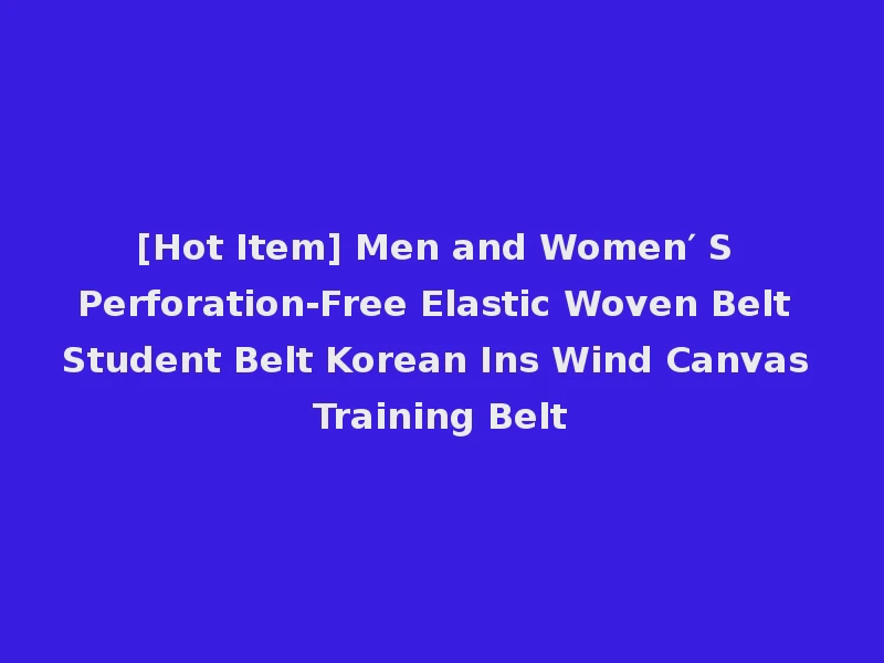 [Hot Item] Men and Women′ S Perforation-Free Elastic Woven Belt Student Belt Korean Ins Wind Canvas Training Belt