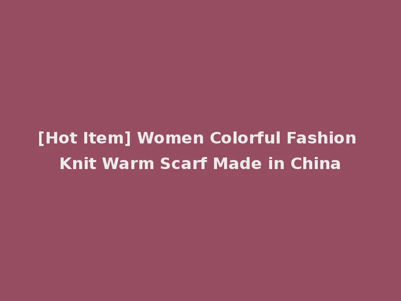 [Hot Item] Women Colorful Fashion Knit Warm Scarf Made in China