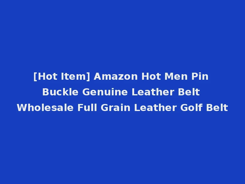 [Hot Item] Amazon Hot Men Pin Buckle Genuine Leather Belt Wholesale Full Grain Leather Golf Belt